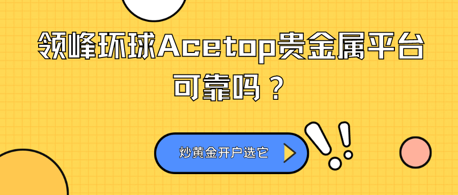领峰环球Acetop贵金属平台可靠吗？炒黄金开户选它安全吗？